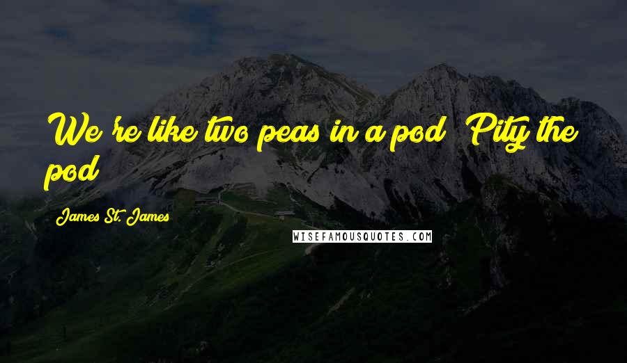 James St. James Quotes: We're like two peas in a pod""Pity the pod