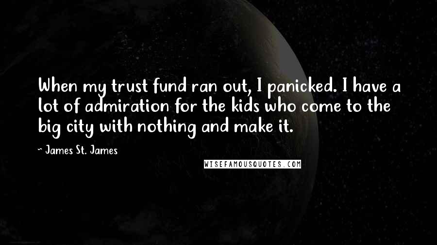 James St. James Quotes: When my trust fund ran out, I panicked. I have a lot of admiration for the kids who come to the big city with nothing and make it.