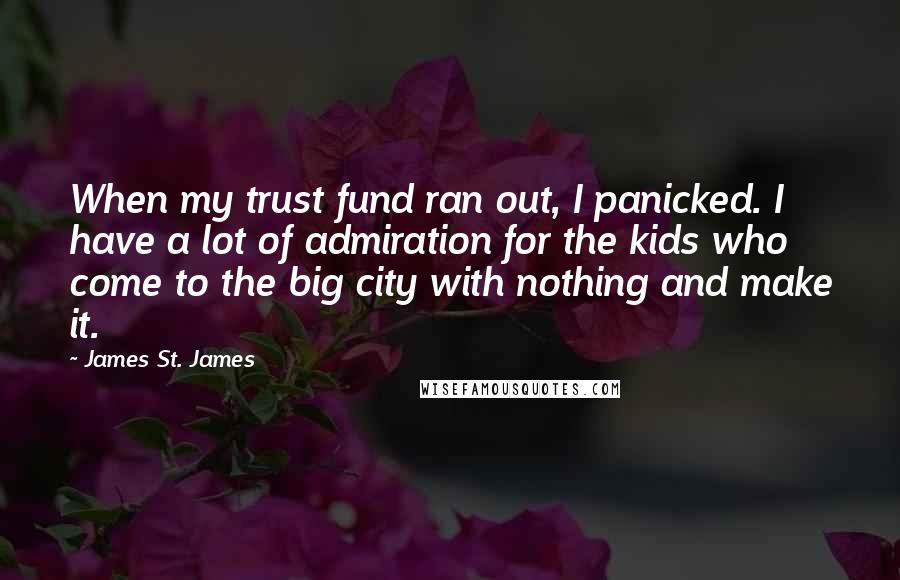 James St. James Quotes: When my trust fund ran out, I panicked. I have a lot of admiration for the kids who come to the big city with nothing and make it.