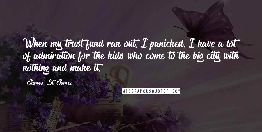 James St. James Quotes: When my trust fund ran out, I panicked. I have a lot of admiration for the kids who come to the big city with nothing and make it.