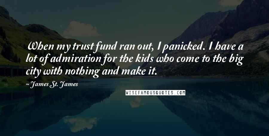 James St. James Quotes: When my trust fund ran out, I panicked. I have a lot of admiration for the kids who come to the big city with nothing and make it.