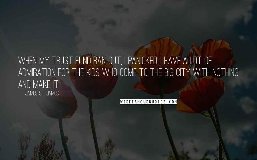 James St. James Quotes: When my trust fund ran out, I panicked. I have a lot of admiration for the kids who come to the big city with nothing and make it.