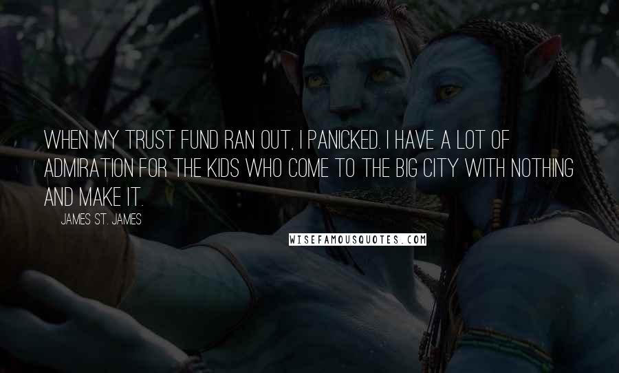 James St. James Quotes: When my trust fund ran out, I panicked. I have a lot of admiration for the kids who come to the big city with nothing and make it.