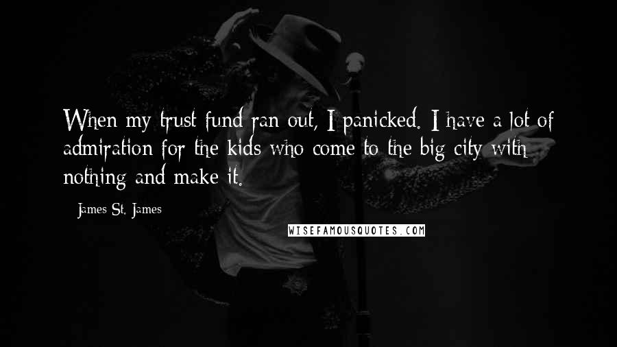 James St. James Quotes: When my trust fund ran out, I panicked. I have a lot of admiration for the kids who come to the big city with nothing and make it.