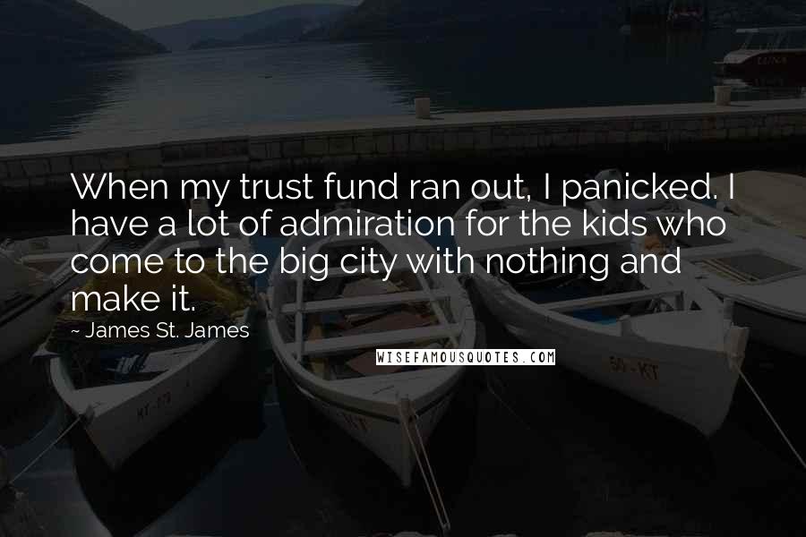 James St. James Quotes: When my trust fund ran out, I panicked. I have a lot of admiration for the kids who come to the big city with nothing and make it.