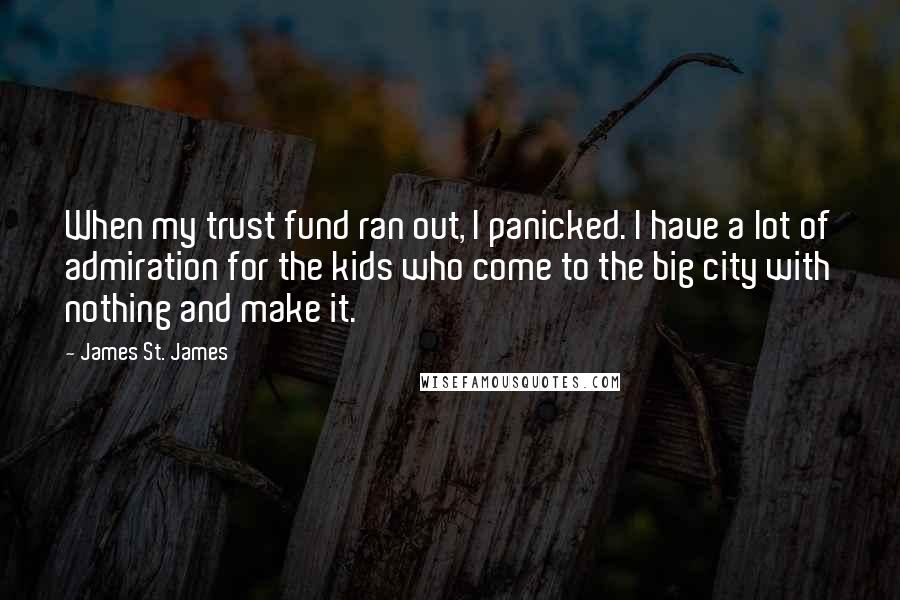 James St. James Quotes: When my trust fund ran out, I panicked. I have a lot of admiration for the kids who come to the big city with nothing and make it.