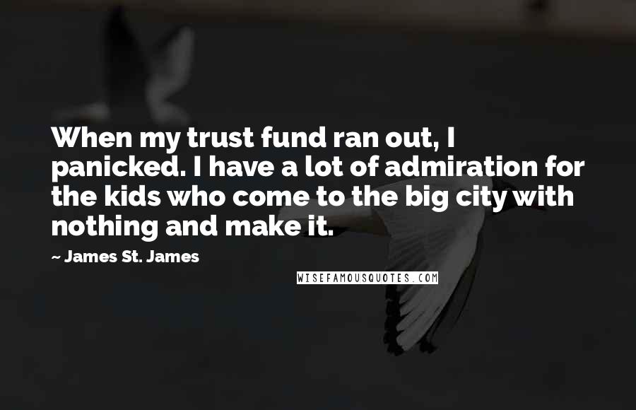 James St. James Quotes: When my trust fund ran out, I panicked. I have a lot of admiration for the kids who come to the big city with nothing and make it.