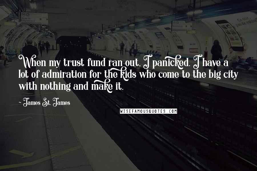 James St. James Quotes: When my trust fund ran out, I panicked. I have a lot of admiration for the kids who come to the big city with nothing and make it.
