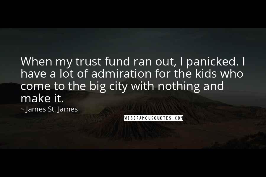 James St. James Quotes: When my trust fund ran out, I panicked. I have a lot of admiration for the kids who come to the big city with nothing and make it.