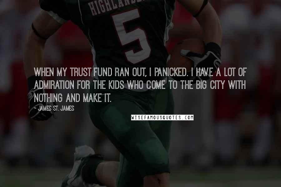 James St. James Quotes: When my trust fund ran out, I panicked. I have a lot of admiration for the kids who come to the big city with nothing and make it.