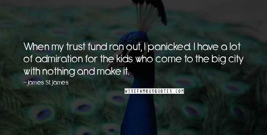 James St. James Quotes: When my trust fund ran out, I panicked. I have a lot of admiration for the kids who come to the big city with nothing and make it.