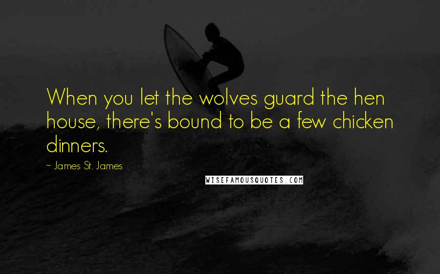 James St. James Quotes: When you let the wolves guard the hen house, there's bound to be a few chicken dinners.