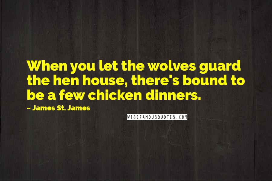 James St. James Quotes: When you let the wolves guard the hen house, there's bound to be a few chicken dinners.