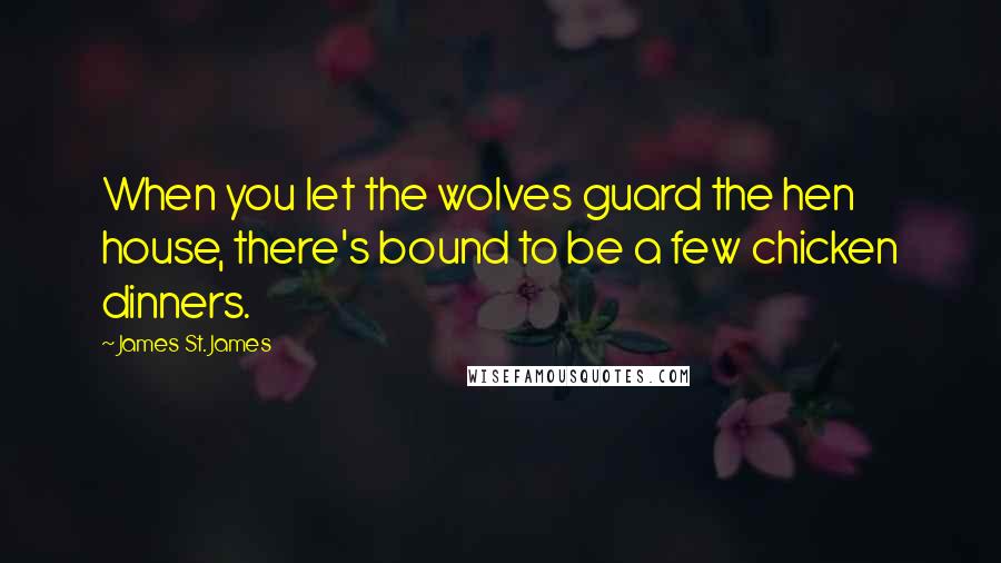James St. James Quotes: When you let the wolves guard the hen house, there's bound to be a few chicken dinners.