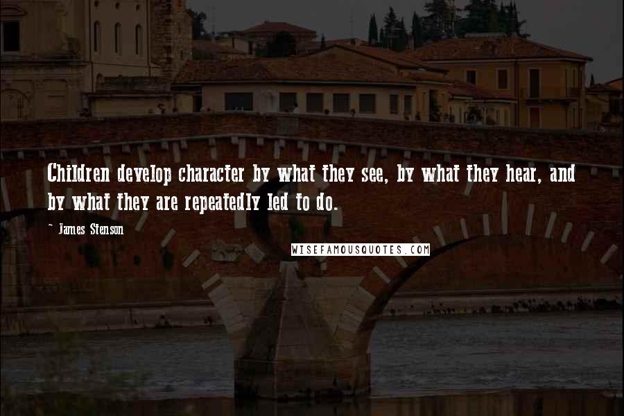 James Stenson Quotes: Children develop character by what they see, by what they hear, and by what they are repeatedly led to do.
