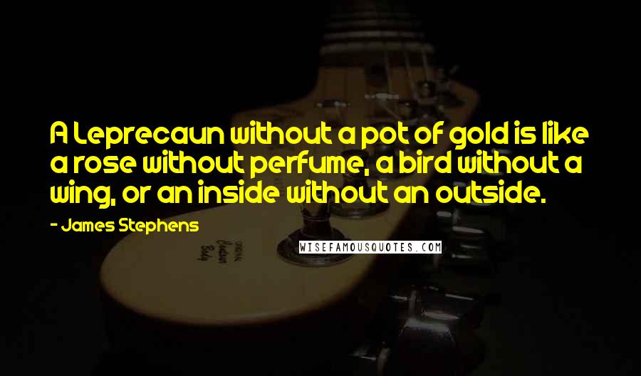 James Stephens Quotes: A Leprecaun without a pot of gold is like a rose without perfume, a bird without a wing, or an inside without an outside.