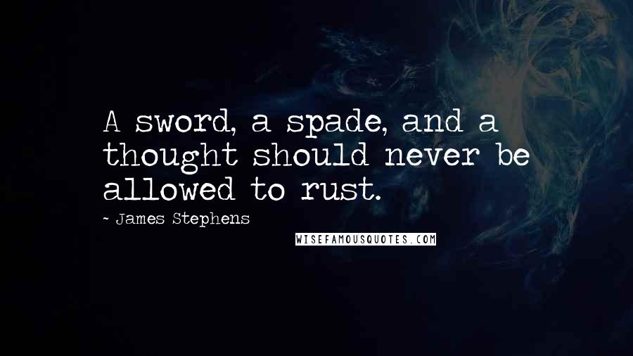 James Stephens Quotes: A sword, a spade, and a thought should never be allowed to rust.