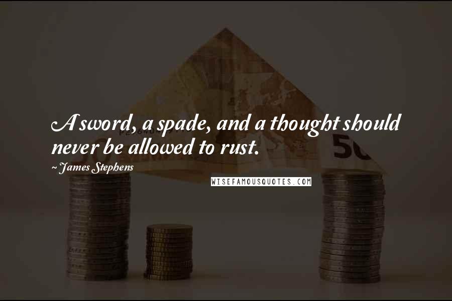 James Stephens Quotes: A sword, a spade, and a thought should never be allowed to rust.