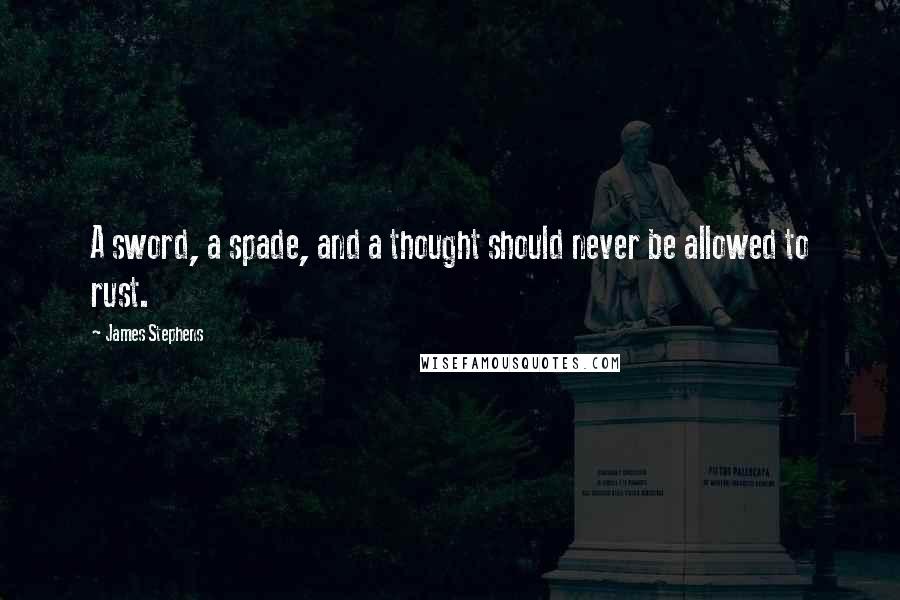 James Stephens Quotes: A sword, a spade, and a thought should never be allowed to rust.