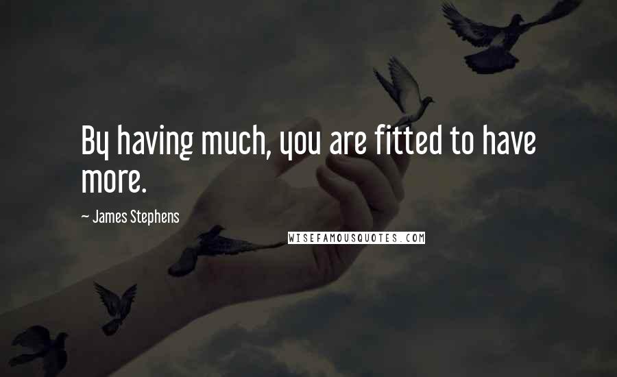 James Stephens Quotes: By having much, you are fitted to have more.