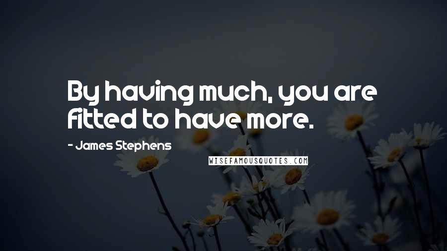 James Stephens Quotes: By having much, you are fitted to have more.