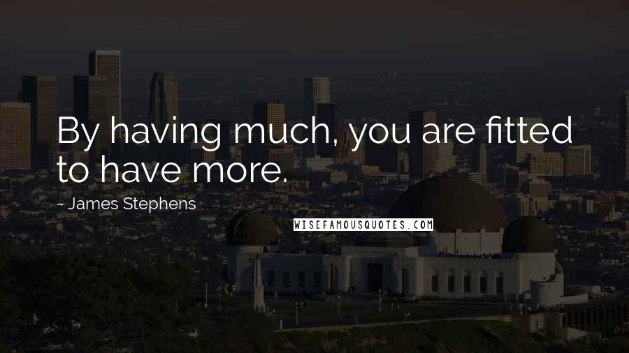 James Stephens Quotes: By having much, you are fitted to have more.