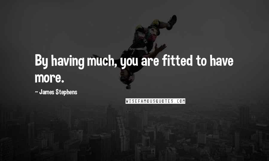 James Stephens Quotes: By having much, you are fitted to have more.