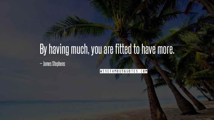 James Stephens Quotes: By having much, you are fitted to have more.