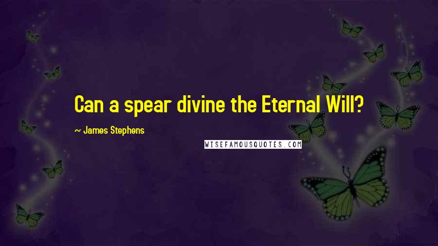 James Stephens Quotes: Can a spear divine the Eternal Will?