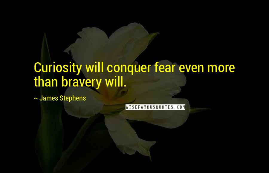 James Stephens Quotes: Curiosity will conquer fear even more than bravery will.