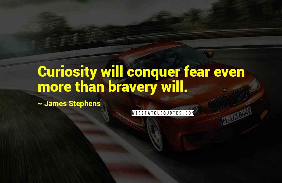 James Stephens Quotes: Curiosity will conquer fear even more than bravery will.