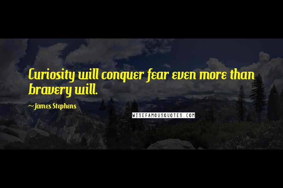 James Stephens Quotes: Curiosity will conquer fear even more than bravery will.