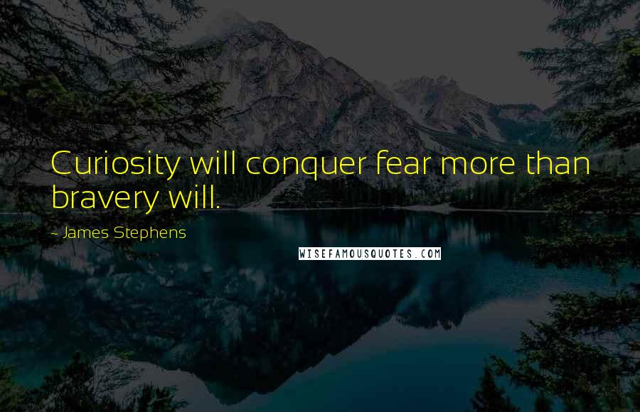 James Stephens Quotes: Curiosity will conquer fear more than bravery will.