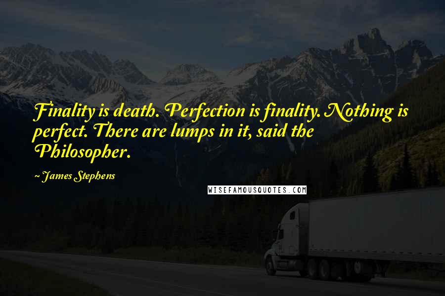 James Stephens Quotes: Finality is death. Perfection is finality. Nothing is perfect. There are lumps in it, said the Philosopher.