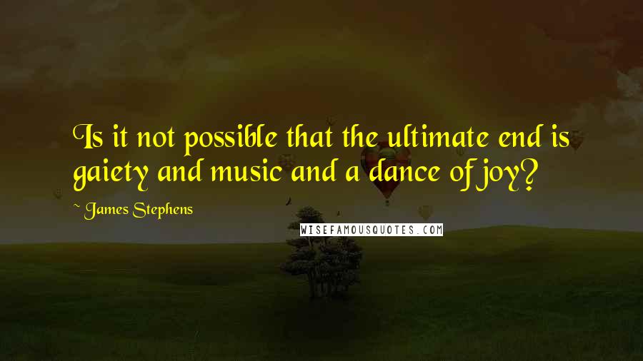 James Stephens Quotes: Is it not possible that the ultimate end is gaiety and music and a dance of joy?
