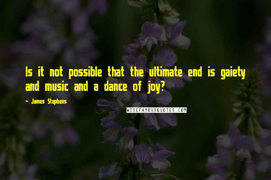 James Stephens Quotes: Is it not possible that the ultimate end is gaiety and music and a dance of joy?