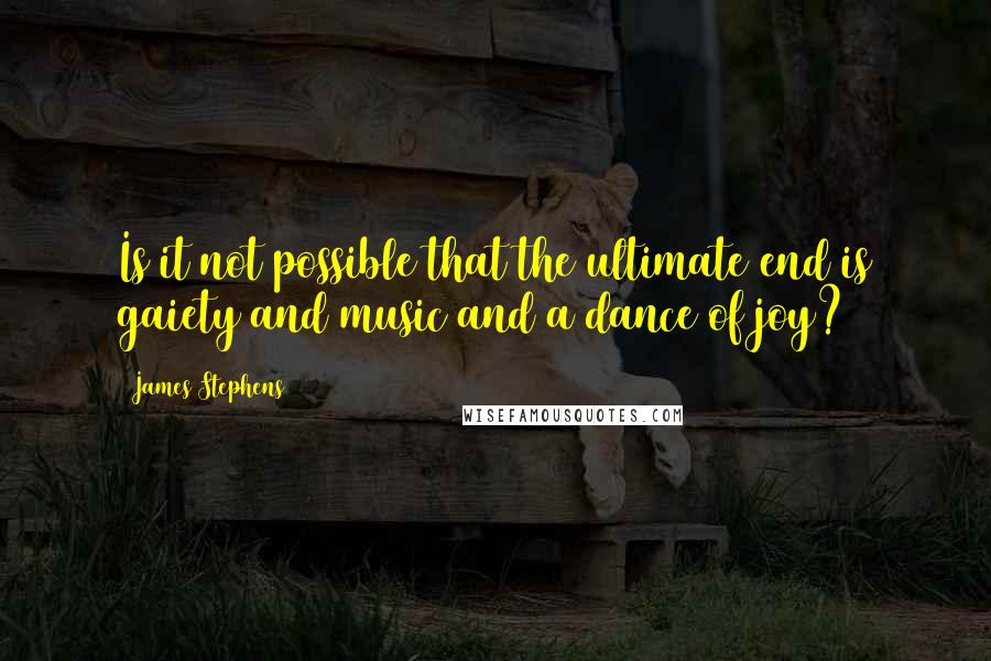 James Stephens Quotes: Is it not possible that the ultimate end is gaiety and music and a dance of joy?