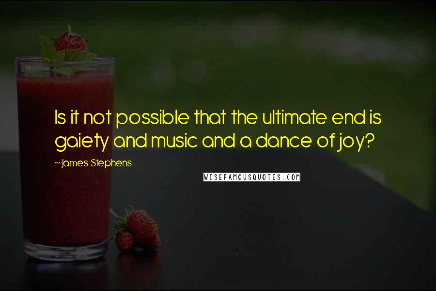 James Stephens Quotes: Is it not possible that the ultimate end is gaiety and music and a dance of joy?