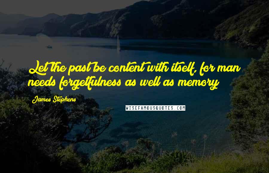 James Stephens Quotes: Let the past be content with itself, for man needs forgetfulness as well as memory