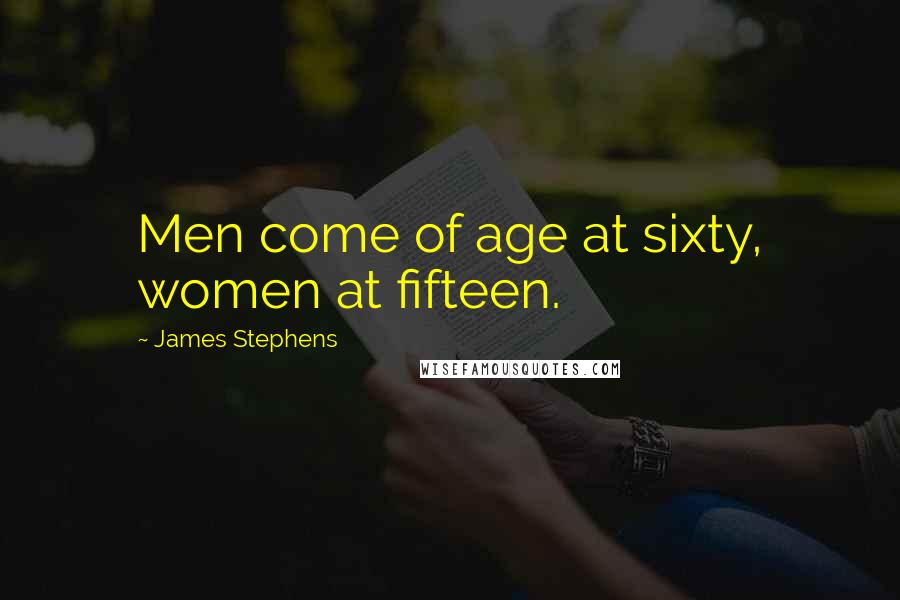 James Stephens Quotes: Men come of age at sixty, women at fifteen.