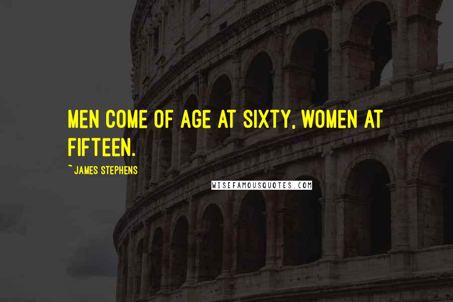 James Stephens Quotes: Men come of age at sixty, women at fifteen.