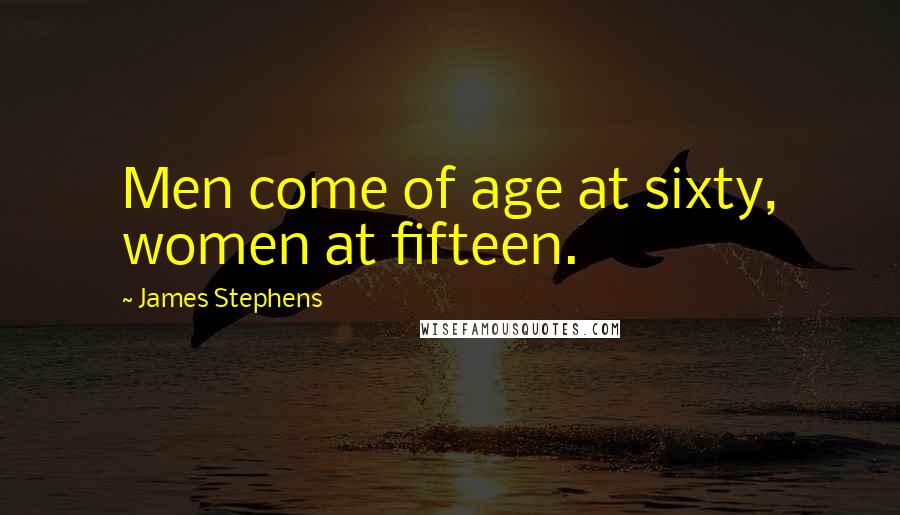 James Stephens Quotes: Men come of age at sixty, women at fifteen.