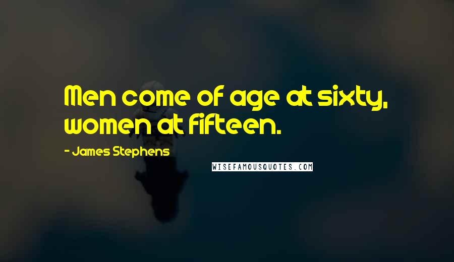 James Stephens Quotes: Men come of age at sixty, women at fifteen.