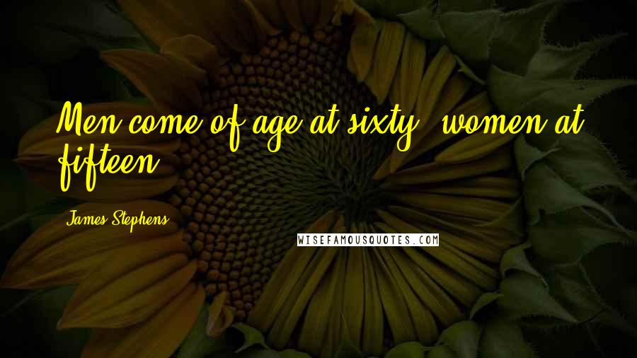 James Stephens Quotes: Men come of age at sixty, women at fifteen.