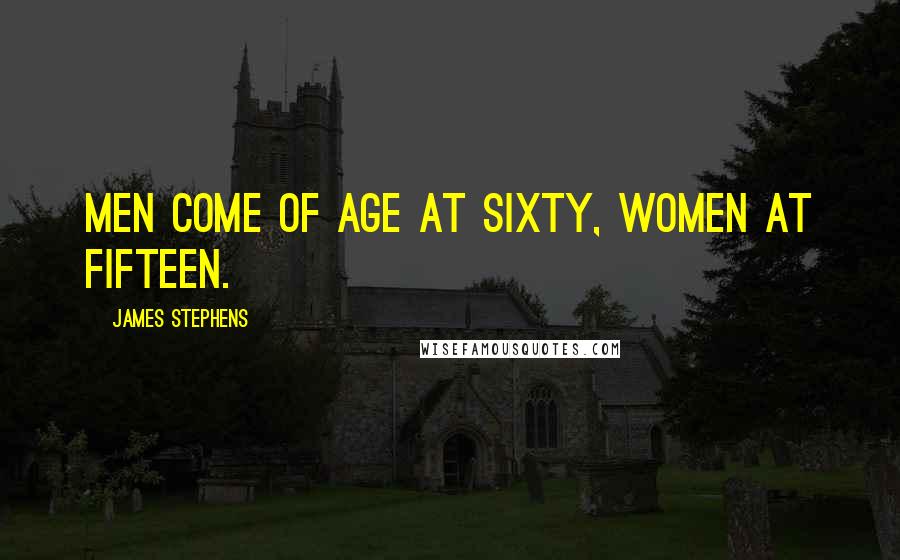 James Stephens Quotes: Men come of age at sixty, women at fifteen.