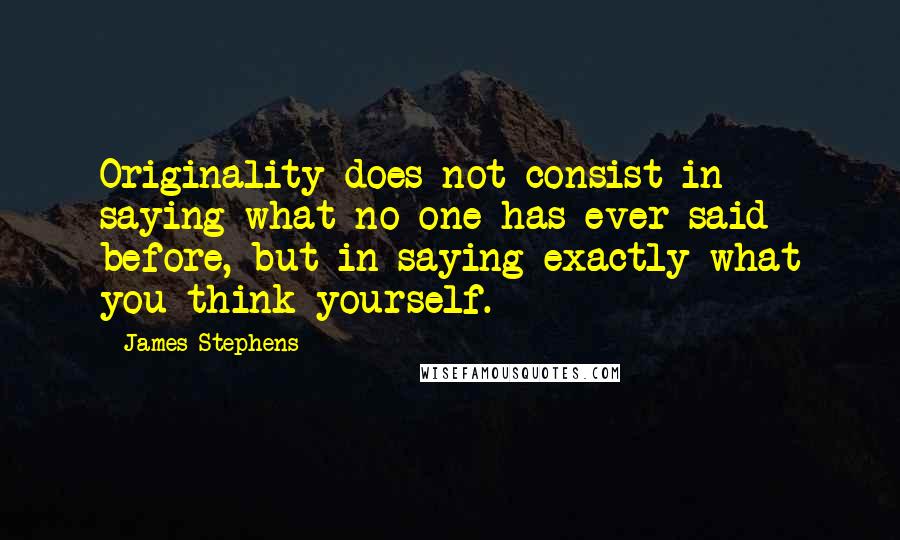 James Stephens Quotes: Originality does not consist in saying what no one has ever said before, but in saying exactly what you think yourself.