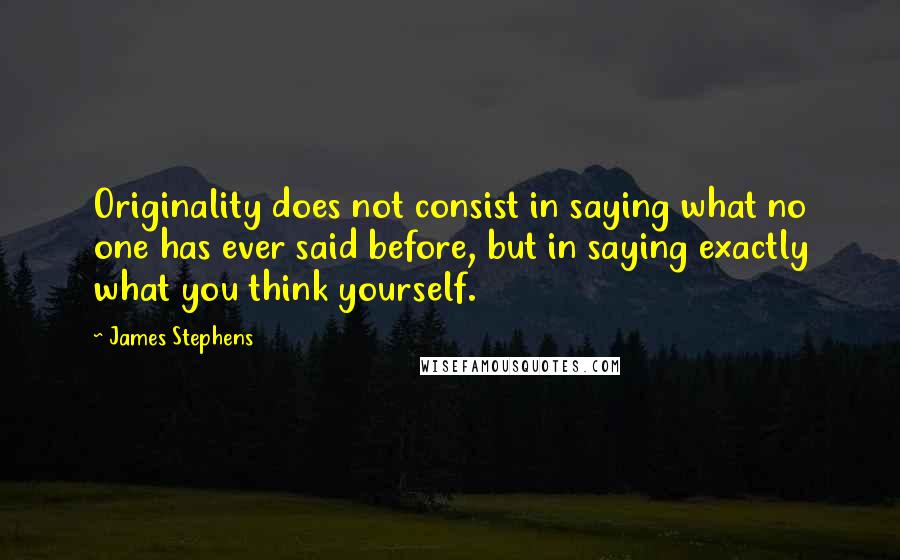 James Stephens Quotes: Originality does not consist in saying what no one has ever said before, but in saying exactly what you think yourself.