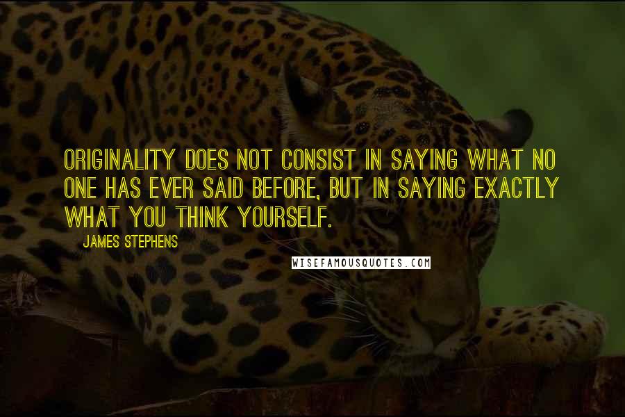 James Stephens Quotes: Originality does not consist in saying what no one has ever said before, but in saying exactly what you think yourself.