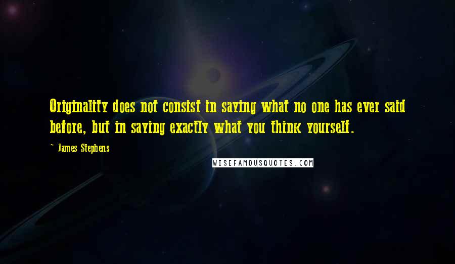 James Stephens Quotes: Originality does not consist in saying what no one has ever said before, but in saying exactly what you think yourself.