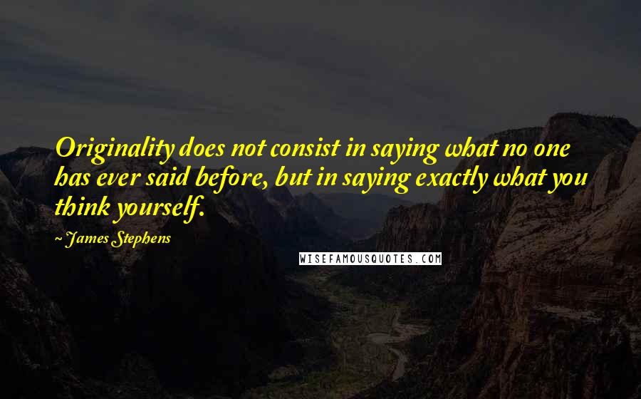 James Stephens Quotes: Originality does not consist in saying what no one has ever said before, but in saying exactly what you think yourself.